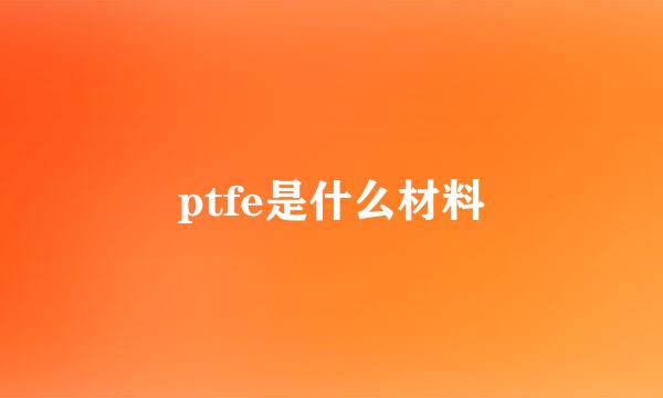 ptfe是什么材料