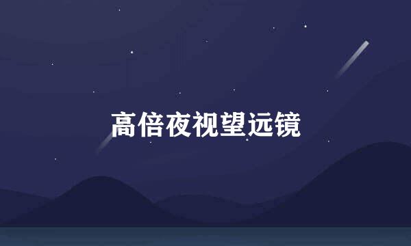 高倍夜视望远镜