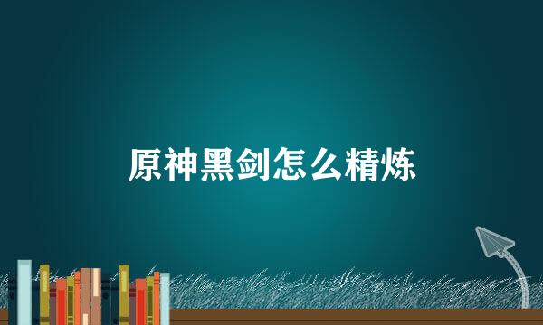 原神黑剑怎么精炼
