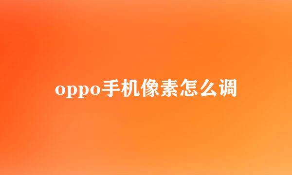 oppo手机像素怎么调
