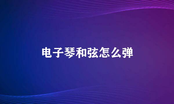 电子琴和弦怎么弹