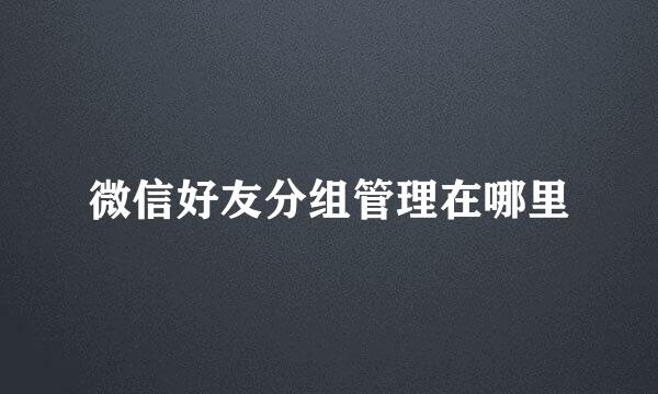 微信好友分组管理在哪里