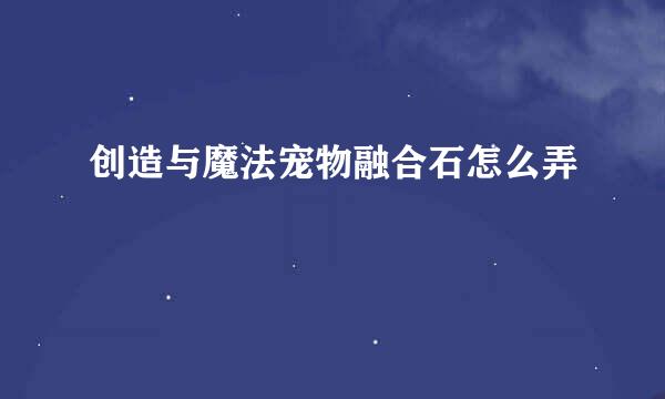 创造与魔法宠物融合石怎么弄