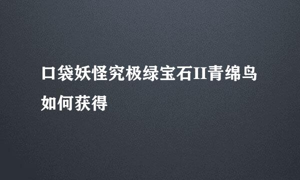 口袋妖怪究极绿宝石II青绵鸟如何获得
