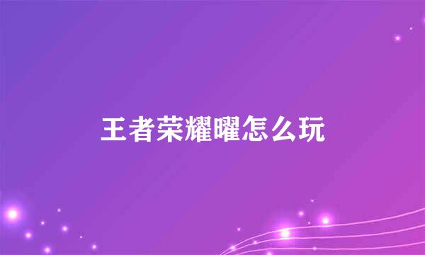 王者荣耀曜怎么玩