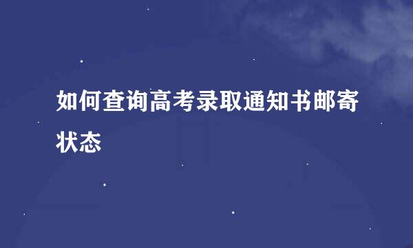 如何查询高考录取通知书邮寄状态