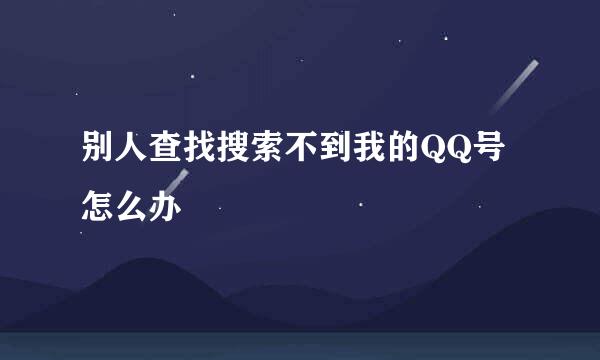 别人查找搜索不到我的QQ号怎么办