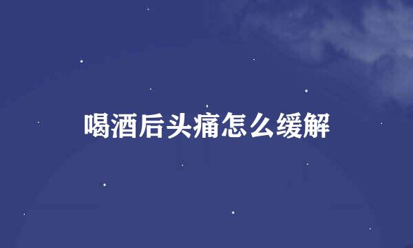 喝酒后头痛怎么缓解