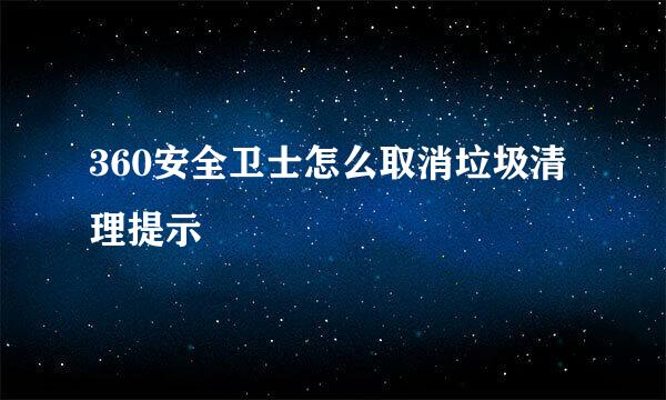 360安全卫士怎么取消垃圾清理提示
