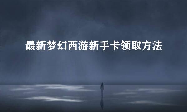 最新梦幻西游新手卡领取方法