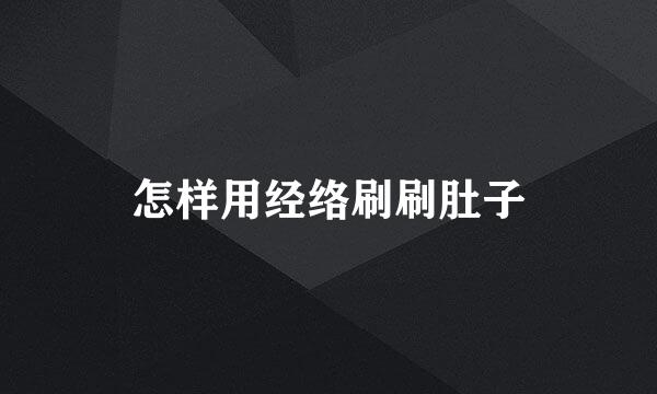 怎样用经络刷刷肚子
