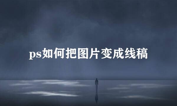ps如何把图片变成线稿