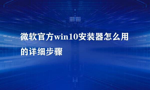 微软官方win10安装器怎么用的详细步骤