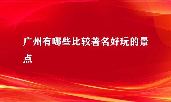 广州有哪些比较著名好玩的景点