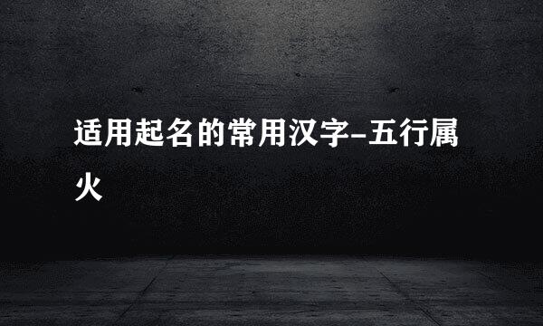 适用起名的常用汉字-五行属火