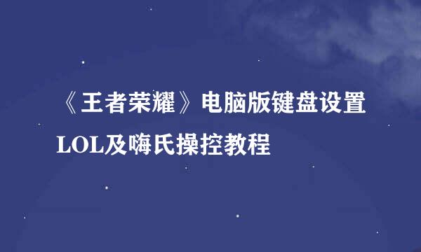 《王者荣耀》电脑版键盘设置LOL及嗨氏操控教程
