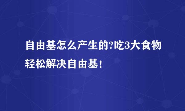 自由基怎么产生的?吃3大食物轻松解决自由基！