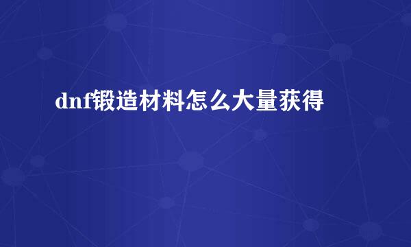 dnf锻造材料怎么大量获得