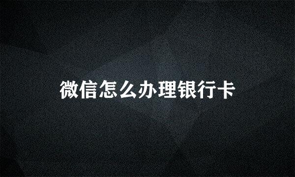 微信怎么办理银行卡