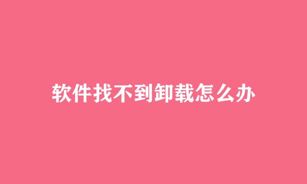 软件找不到卸载怎么办