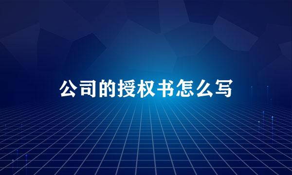 公司的授权书怎么写