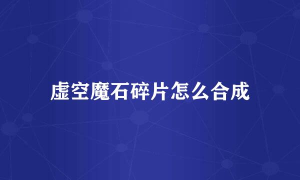 虚空魔石碎片怎么合成