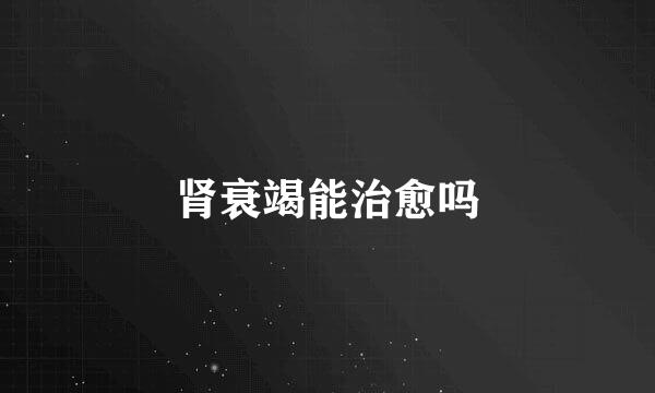 肾衰竭能治愈吗