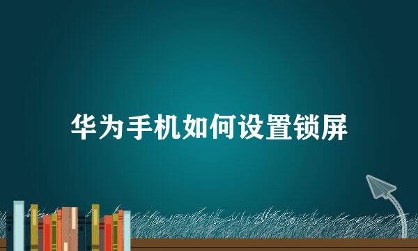 华为手机如何设置锁屏