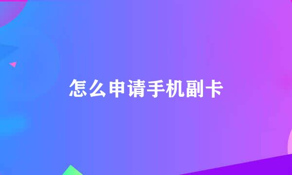 怎么申请手机副卡