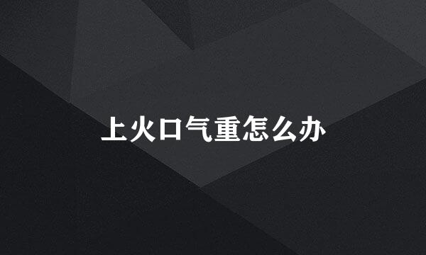 上火口气重怎么办