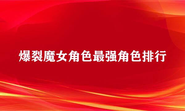 爆裂魔女角色最强角色排行