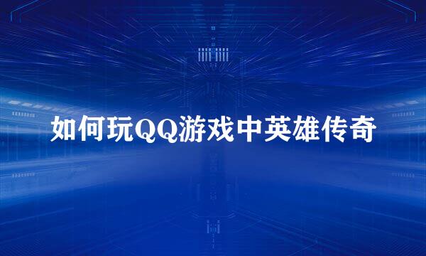 如何玩QQ游戏中英雄传奇