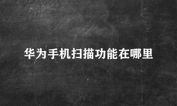 华为手机扫描功能在哪里