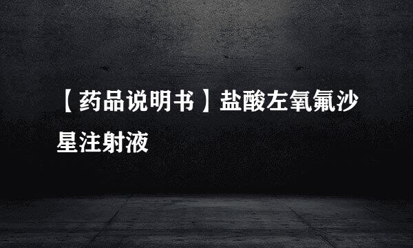 【药品说明书】盐酸左氧氟沙星注射液