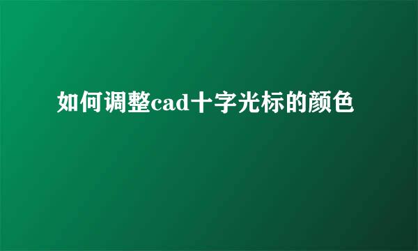 如何调整cad十字光标的颜色