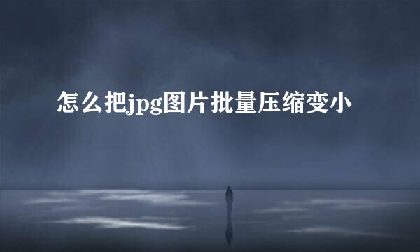 怎么把jpg图片批量压缩变小