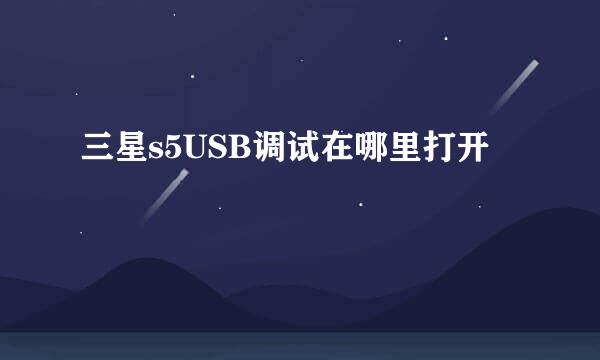 三星s5USB调试在哪里打开