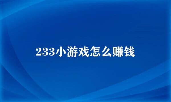233小游戏怎么赚钱