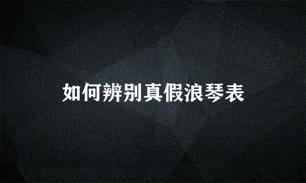 如何辨别真假浪琴表