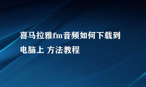 喜马拉雅fm音频如何下载到电脑上 方法教程