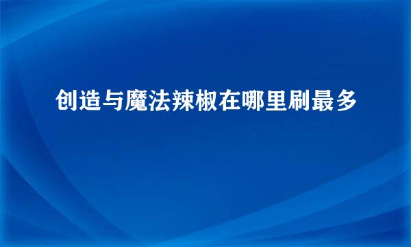 创造与魔法辣椒在哪里刷最多