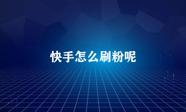 快手怎么刷粉呢