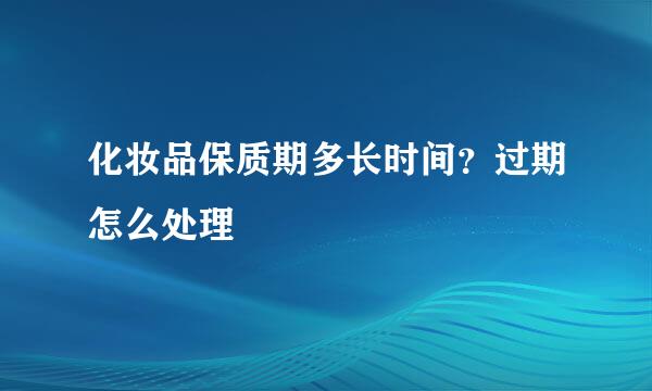 化妆品保质期多长时间？过期怎么处理