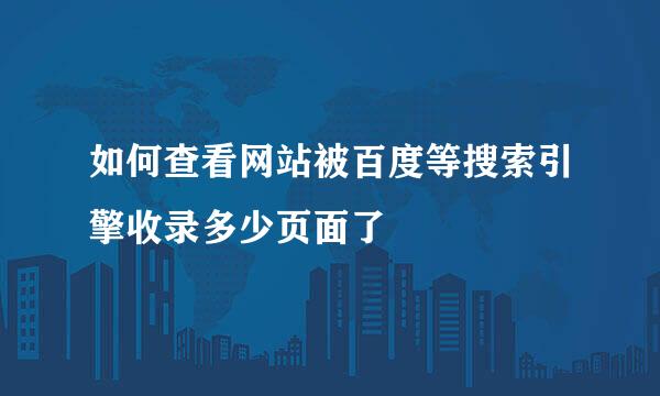 如何查看网站被百度等搜索引擎收录多少页面了