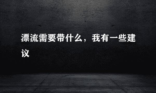 漂流需要带什么，我有一些建议