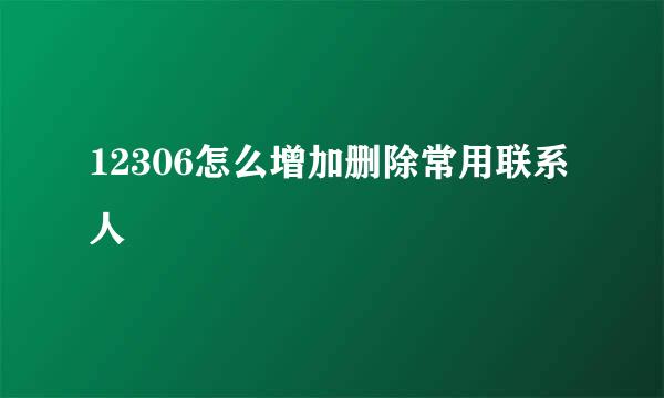 12306怎么增加删除常用联系人