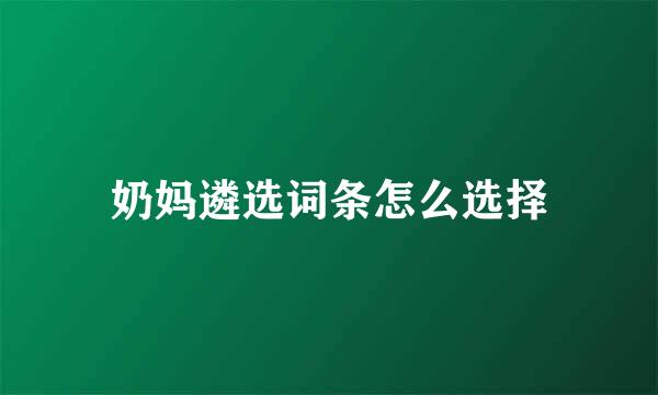 奶妈遴选词条怎么选择