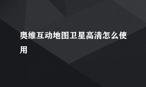 奥维互动地图卫星高清怎么使用