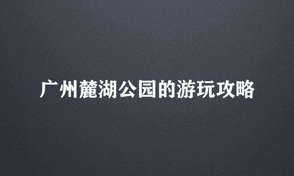 广州麓湖公园的游玩攻略