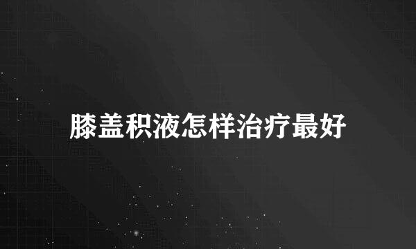膝盖积液怎样治疗最好